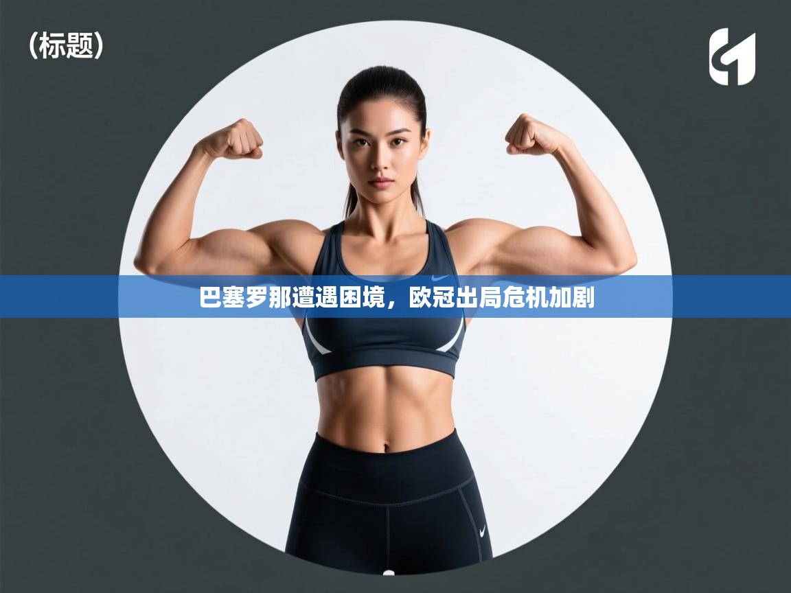 巴塞罗那遭遇困境，欧冠出局危机加剧  第2张