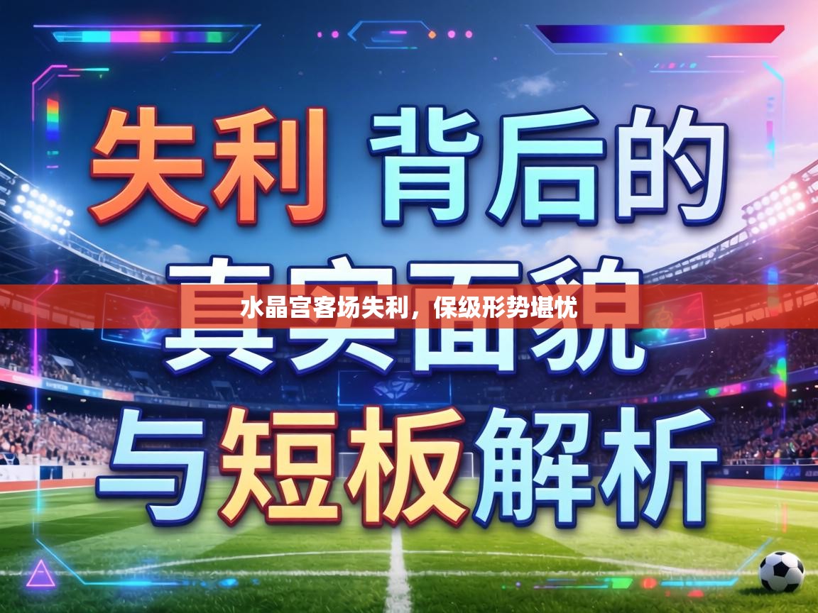 水晶宫客场失利,保级形势堪忧 第2张